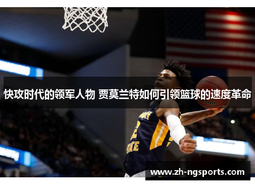 快攻时代的领军人物 贾莫兰特如何引领篮球的速度革命