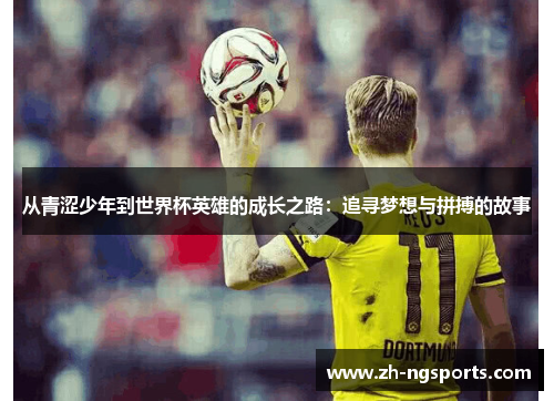 从青涩少年到世界杯英雄的成长之路：追寻梦想与拼搏的故事