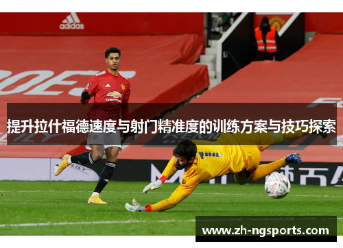 提升拉什福德速度与射门精准度的训练方案与技巧探索