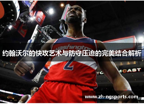 约翰沃尔的快攻艺术与防守压迫的完美结合解析