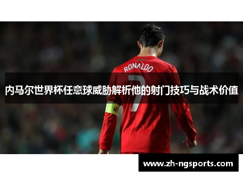 内马尔世界杯任意球威胁解析他的射门技巧与战术价值