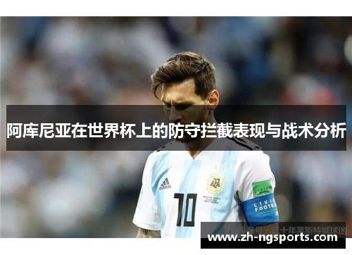 阿库尼亚在世界杯上的防守拦截表现与战术分析