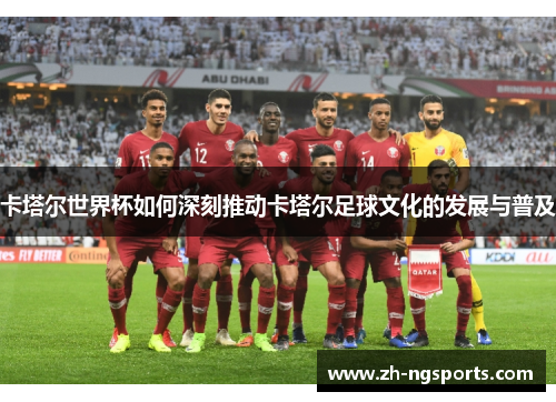 卡塔尔世界杯如何深刻推动卡塔尔足球文化的发展与普及