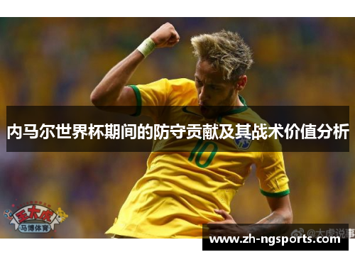 内马尔世界杯期间的防守贡献及其战术价值分析
