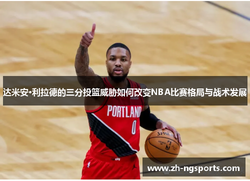 达米安·利拉德的三分投篮威胁如何改变NBA比赛格局与战术发展