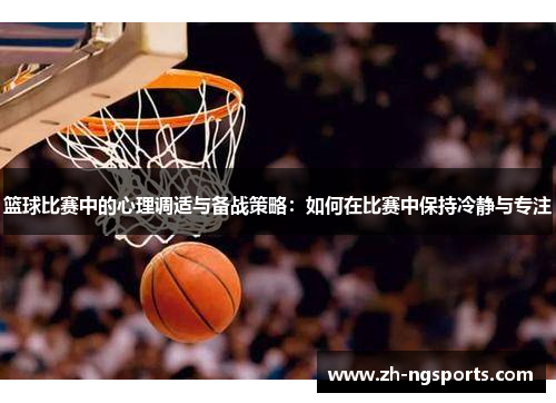 篮球比赛中的心理调适与备战策略：如何在比赛中保持冷静与专注
