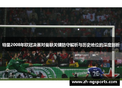 特里2008年欧冠决赛对曼联关键防守解析与历史地位的深度剖析