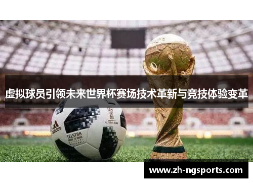 虚拟球员引领未来世界杯赛场技术革新与竞技体验变革