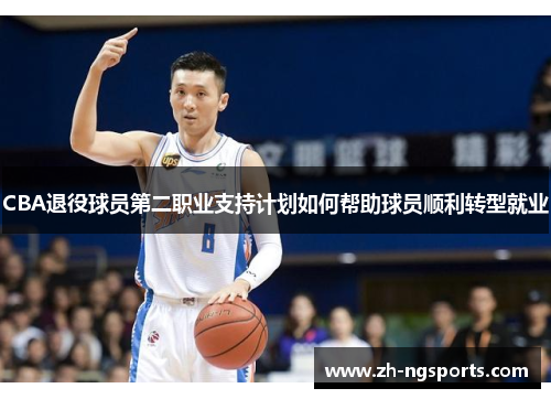 CBA退役球员第二职业支持计划如何帮助球员顺利转型就业