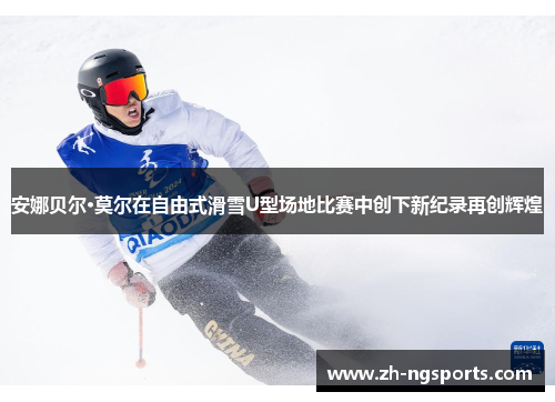 安娜贝尔·莫尔在自由式滑雪U型场地比赛中创下新纪录再创辉煌