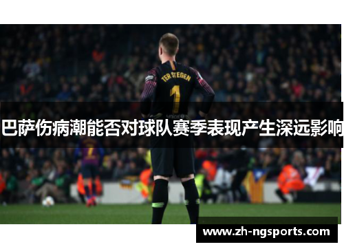 巴萨伤病潮能否对球队赛季表现产生深远影响
