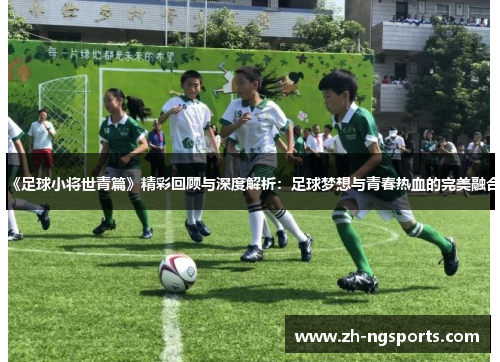 《足球小将世青篇》精彩回顾与深度解析：足球梦想与青春热血的完美融合