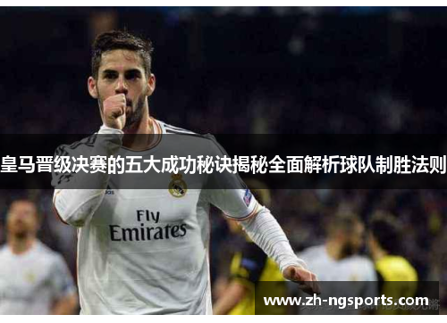 皇马晋级决赛的五大成功秘诀揭秘全面解析球队制胜法则