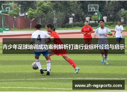 青少年足球培训成功案例解析打造行业标杆经验与启示