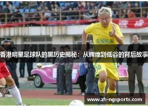 香港明星足球队的黑历史揭秘：从辉煌到低谷的背后故事