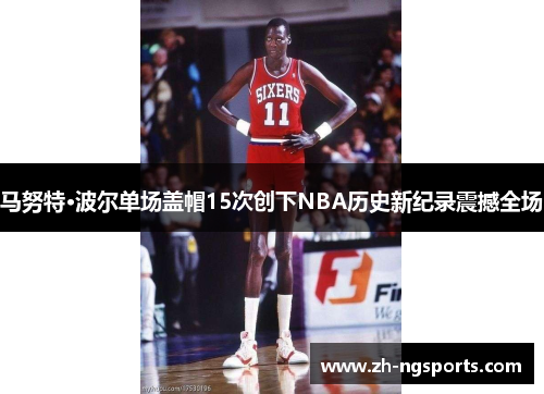 马努特·波尔单场盖帽15次创下NBA历史新纪录震撼全场