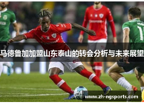 马德鲁加加盟山东泰山的转会分析与未来展望