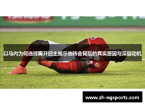 以马内为何选择离开旧主揭示他转会背后的真实原因与深层动机