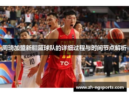 周琦加盟新疆篮球队的详细过程与时间节点解析