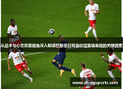 从战术与心态双重视角深入解读巴黎圣日耳曼欧冠赛场表现的关键因素
