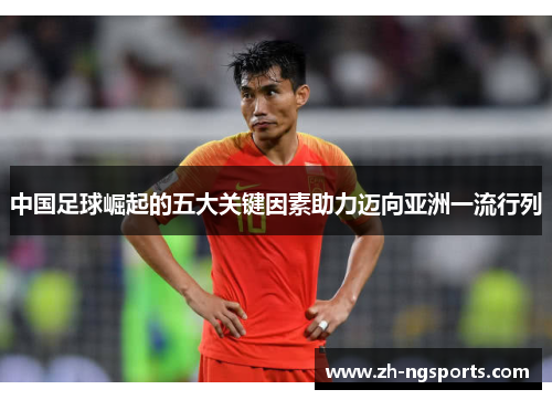 中国足球崛起的五大关键因素助力迈向亚洲一流行列