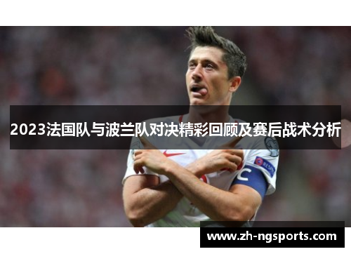 2023法国队与波兰队对决精彩回顾及赛后战术分析