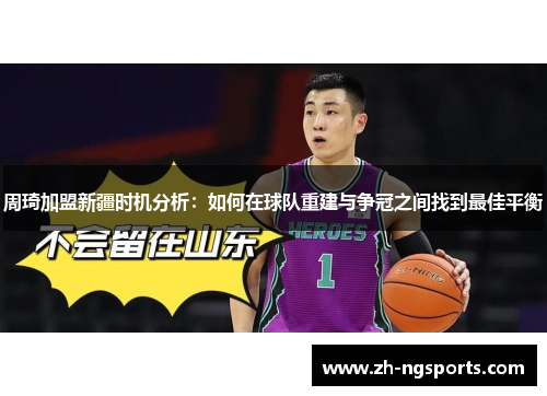 周琦加盟新疆时机分析：如何在球队重建与争冠之间找到最佳平衡