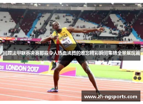 回顾法甲联赛决赛那些令人热血沸腾的难忘精彩瞬间集锦全景展现篇