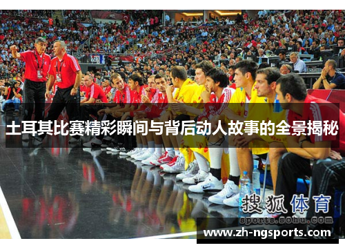 土耳其比赛精彩瞬间与背后动人故事的全景揭秘