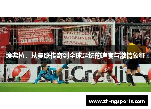 埃弗拉：从曼联传奇到全球足坛的速度与激情象征