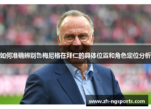 如何准确辨别鲁梅尼格在拜仁的具体位置和角色定位分析