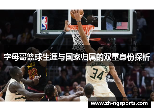 字母哥篮球生涯与国家归属的双重身份探析