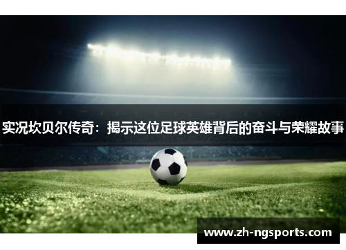 实况坎贝尔传奇：揭示这位足球英雄背后的奋斗与荣耀故事