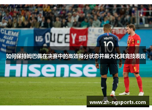 如何保持姆巴佩在决赛中的高效得分状态并最大化其竞技表现