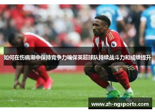 如何在伤病潮中保持竞争力确保英超球队持续战斗力和成绩提升