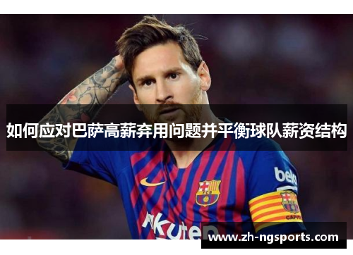 如何应对巴萨高薪弃用问题并平衡球队薪资结构