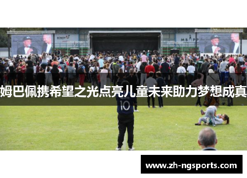 姆巴佩携希望之光点亮儿童未来助力梦想成真