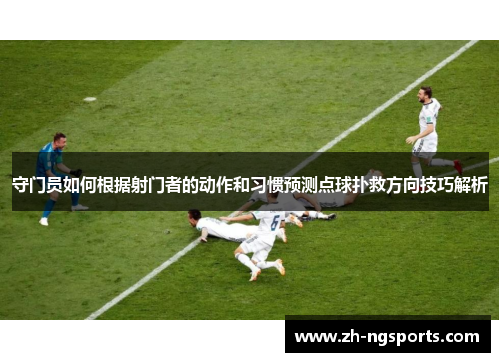 守门员如何根据射门者的动作和习惯预测点球扑救方向技巧解析