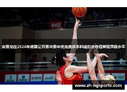 安赛龙在2024年德国公开赛决赛中凭完美反手斜线扣杀夺冠展现顶级水平