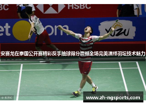 安赛龙在泰国公开赛精彩反手抽球得分震撼全场完美演绎羽坛技术魅力