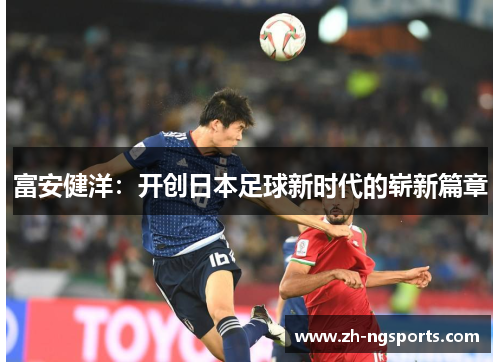 富安健洋：开创日本足球新时代的崭新篇章