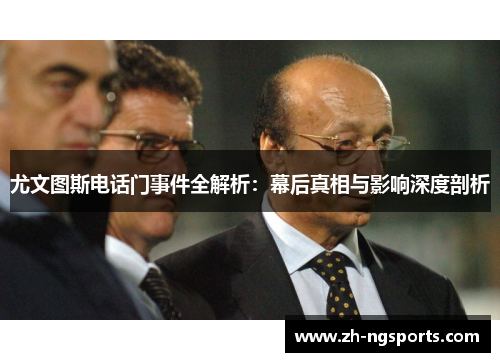 尤文图斯电话门事件全解析：幕后真相与影响深度剖析