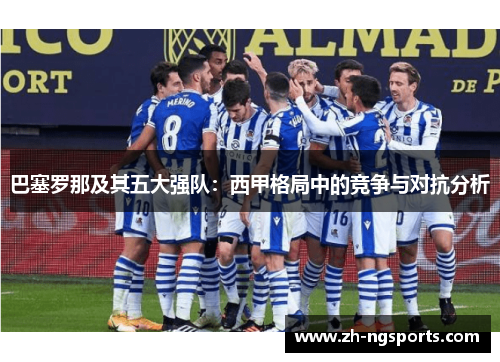 巴塞罗那及其五大强队：西甲格局中的竞争与对抗分析