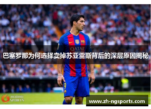 巴塞罗那为何选择卖掉苏亚雷斯背后的深层原因揭秘