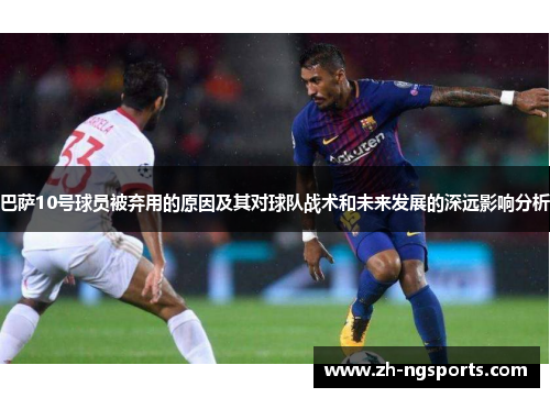 巴萨10号球员被弃用的原因及其对球队战术和未来发展的深远影响分析