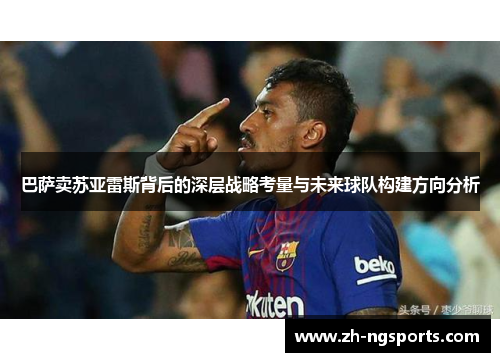 巴萨卖苏亚雷斯背后的深层战略考量与未来球队构建方向分析