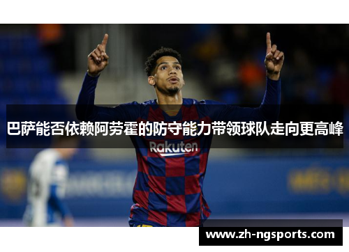 巴萨能否依赖阿劳霍的防守能力带领球队走向更高峰