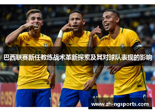 巴西联赛新任教练战术革新探索及其对球队表现的影响
