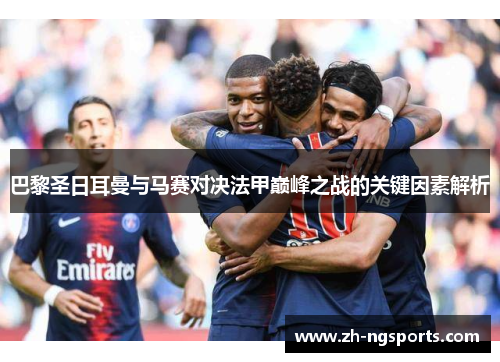 巴黎圣日耳曼与马赛对决法甲巅峰之战的关键因素解析