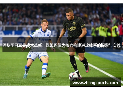 巴黎圣日耳曼战术革新：以姆巴佩为核心构建进攻体系的探索与实践